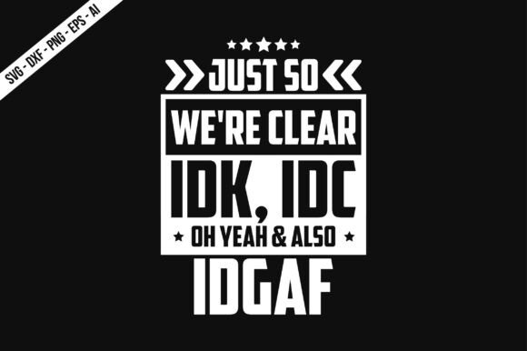 Just so We re Clear IDK, IDC Oh Yeah a Graphics & T-Shirt Designs