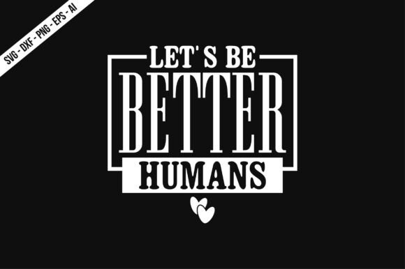 Let s Be Better Humans SVG for T-Shirt Designs and Graphics